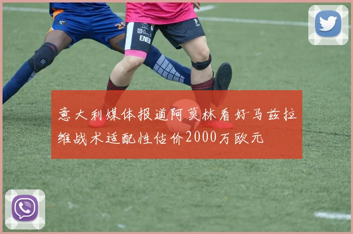 意大利媒体报道阿莫林看好马兹拉维战术适配性估价2000万欧元
