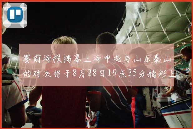 赛前海报揭幕上海申花与山东泰山的对决将于8月28日19点35分精彩上演
