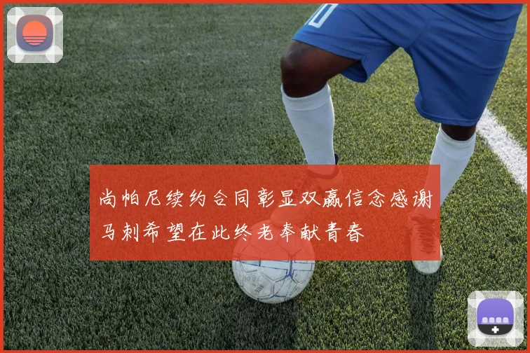 尚帕尼续约合同彰显双赢信念感谢马刺希望在此终老奉献青春